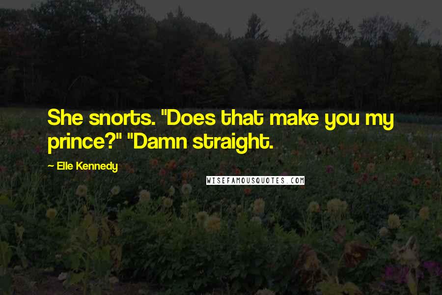 Elle Kennedy Quotes: She snorts. "Does that make you my prince?" "Damn straight.