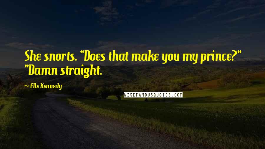 Elle Kennedy Quotes: She snorts. "Does that make you my prince?" "Damn straight.