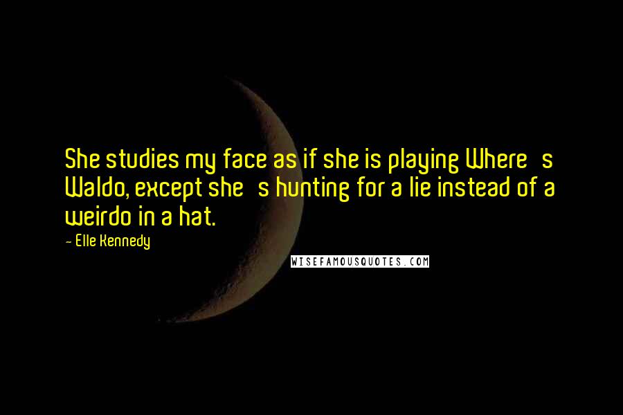 Elle Kennedy Quotes: She studies my face as if she is playing Where's Waldo, except she's hunting for a lie instead of a weirdo in a hat.