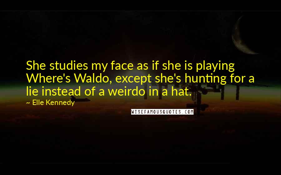 Elle Kennedy Quotes: She studies my face as if she is playing Where's Waldo, except she's hunting for a lie instead of a weirdo in a hat.