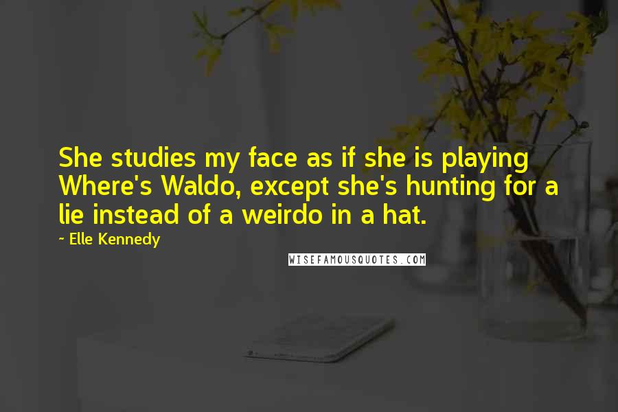 Elle Kennedy Quotes: She studies my face as if she is playing Where's Waldo, except she's hunting for a lie instead of a weirdo in a hat.