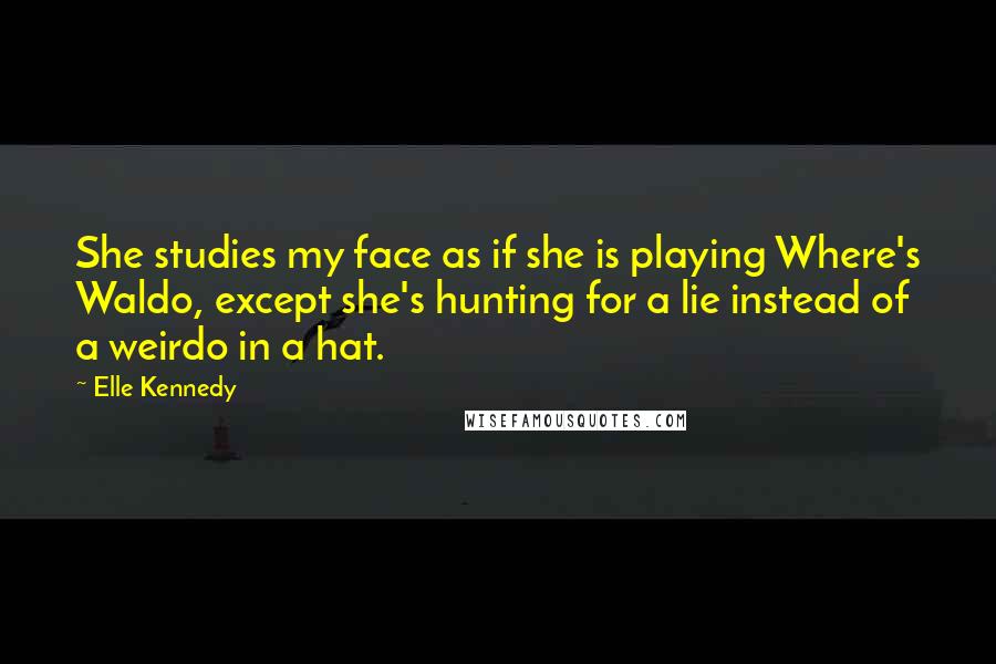 Elle Kennedy Quotes: She studies my face as if she is playing Where's Waldo, except she's hunting for a lie instead of a weirdo in a hat.