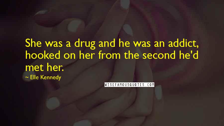 Elle Kennedy Quotes: She was a drug and he was an addict, hooked on her from the second he'd met her.