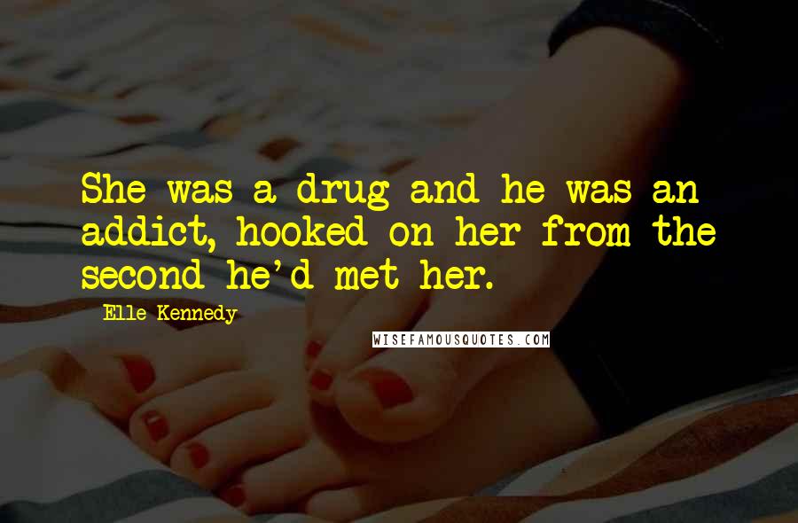 Elle Kennedy Quotes: She was a drug and he was an addict, hooked on her from the second he'd met her.