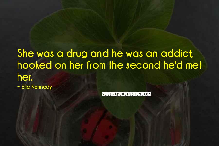 Elle Kennedy Quotes: She was a drug and he was an addict, hooked on her from the second he'd met her.