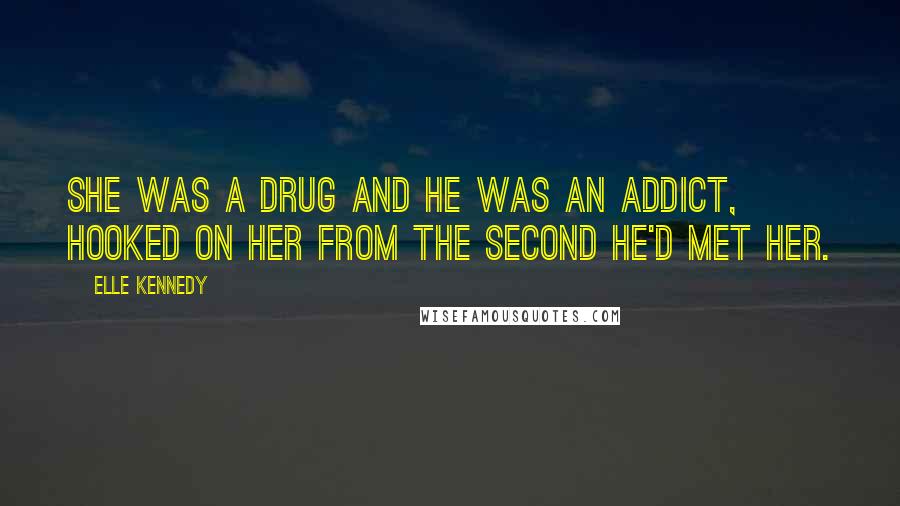 Elle Kennedy Quotes: She was a drug and he was an addict, hooked on her from the second he'd met her.