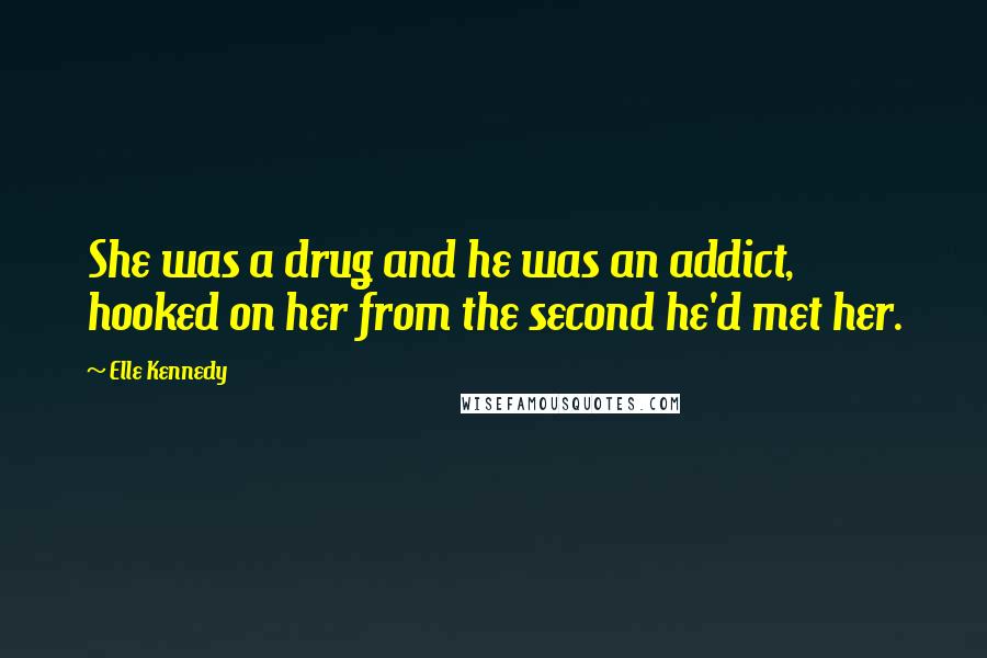 Elle Kennedy Quotes: She was a drug and he was an addict, hooked on her from the second he'd met her.