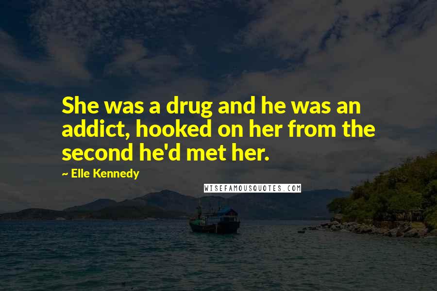 Elle Kennedy Quotes: She was a drug and he was an addict, hooked on her from the second he'd met her.