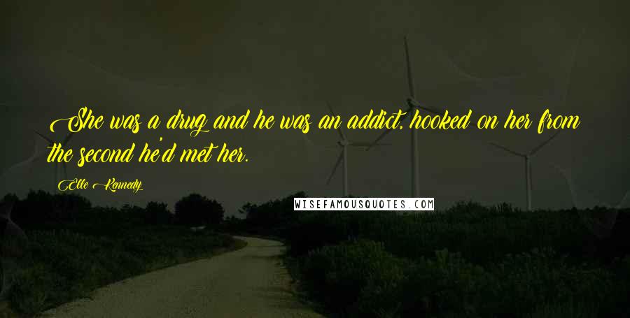 Elle Kennedy Quotes: She was a drug and he was an addict, hooked on her from the second he'd met her.