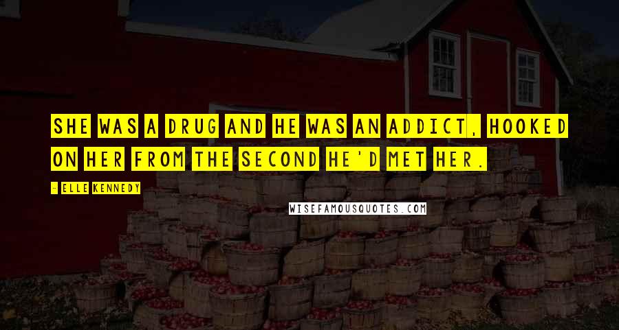 Elle Kennedy Quotes: She was a drug and he was an addict, hooked on her from the second he'd met her.