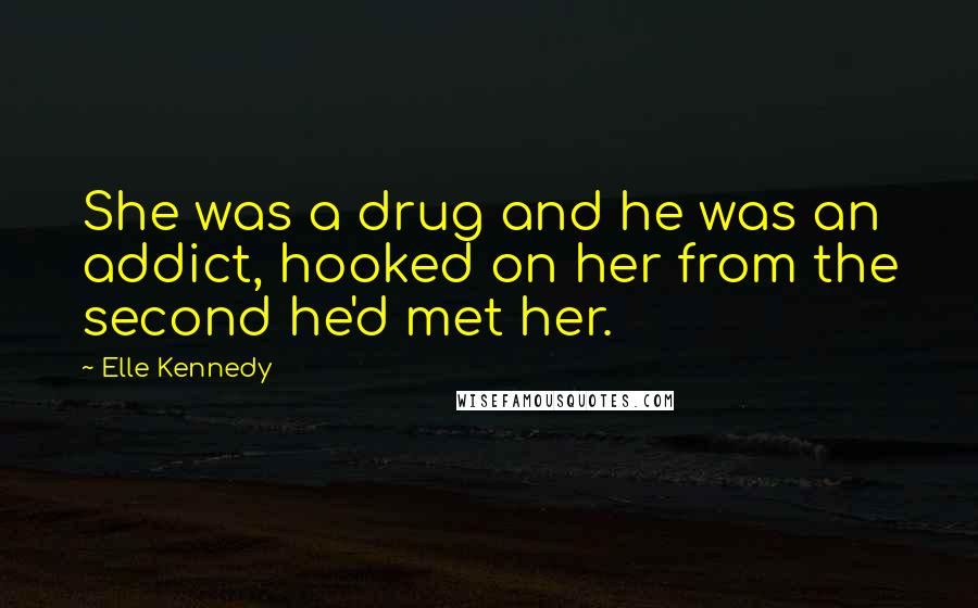 Elle Kennedy Quotes: She was a drug and he was an addict, hooked on her from the second he'd met her.