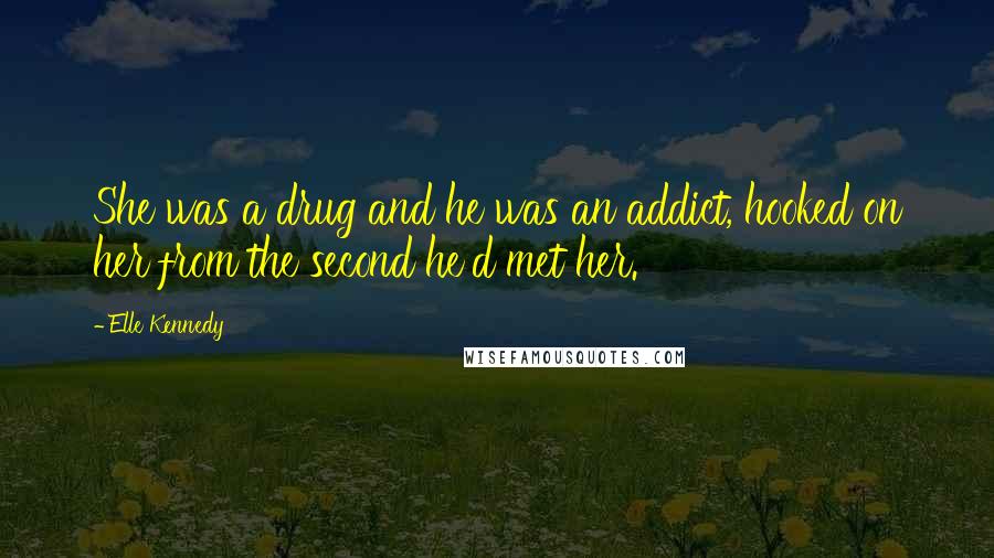 Elle Kennedy Quotes: She was a drug and he was an addict, hooked on her from the second he'd met her.