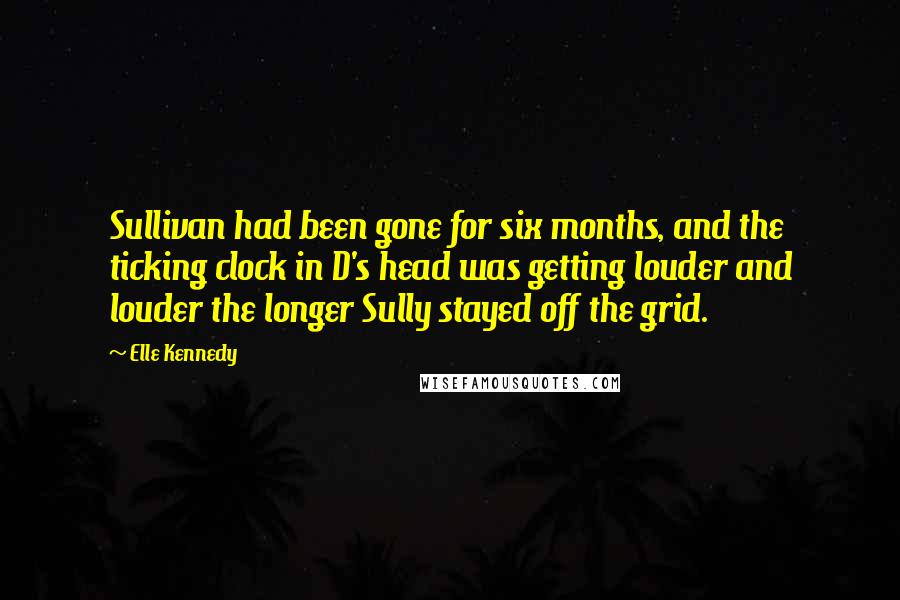 Elle Kennedy Quotes: Sullivan had been gone for six months, and the ticking clock in D's head was getting louder and louder the longer Sully stayed off the grid.
