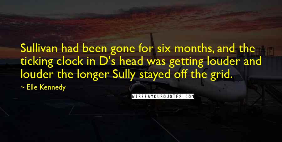 Elle Kennedy Quotes: Sullivan had been gone for six months, and the ticking clock in D's head was getting louder and louder the longer Sully stayed off the grid.