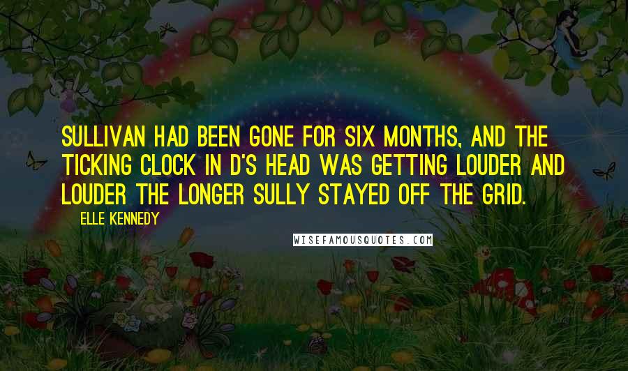 Elle Kennedy Quotes: Sullivan had been gone for six months, and the ticking clock in D's head was getting louder and louder the longer Sully stayed off the grid.