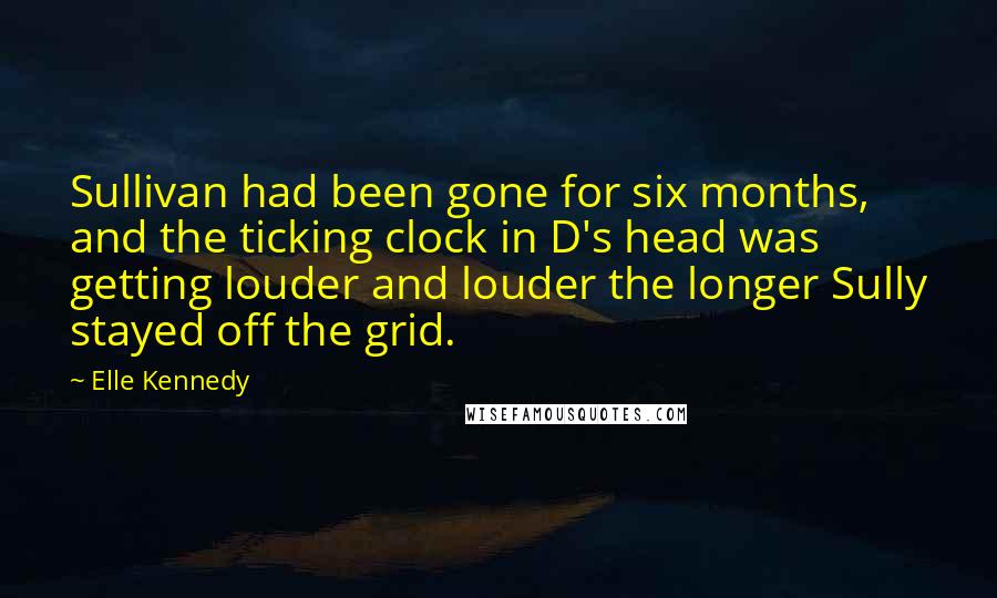 Elle Kennedy Quotes: Sullivan had been gone for six months, and the ticking clock in D's head was getting louder and louder the longer Sully stayed off the grid.