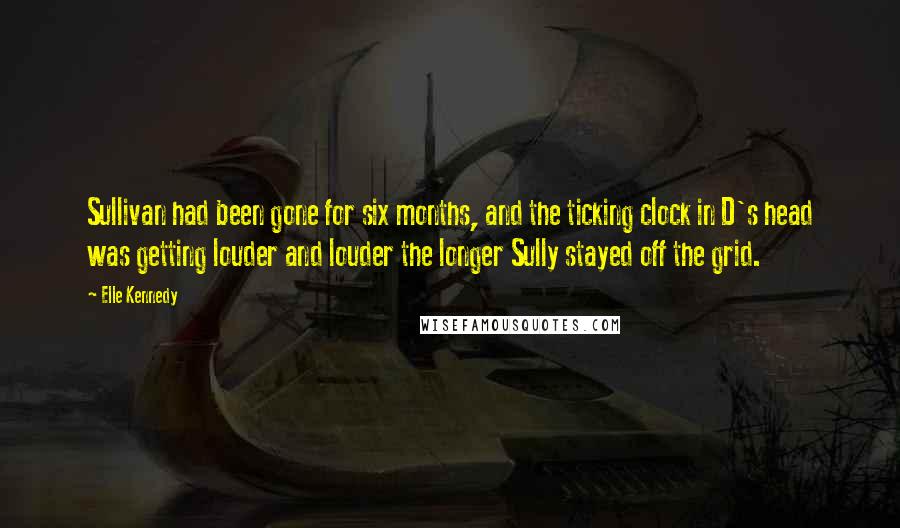 Elle Kennedy Quotes: Sullivan had been gone for six months, and the ticking clock in D's head was getting louder and louder the longer Sully stayed off the grid.