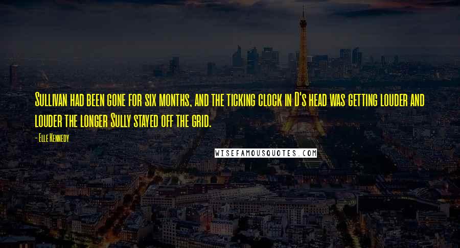 Elle Kennedy Quotes: Sullivan had been gone for six months, and the ticking clock in D's head was getting louder and louder the longer Sully stayed off the grid.