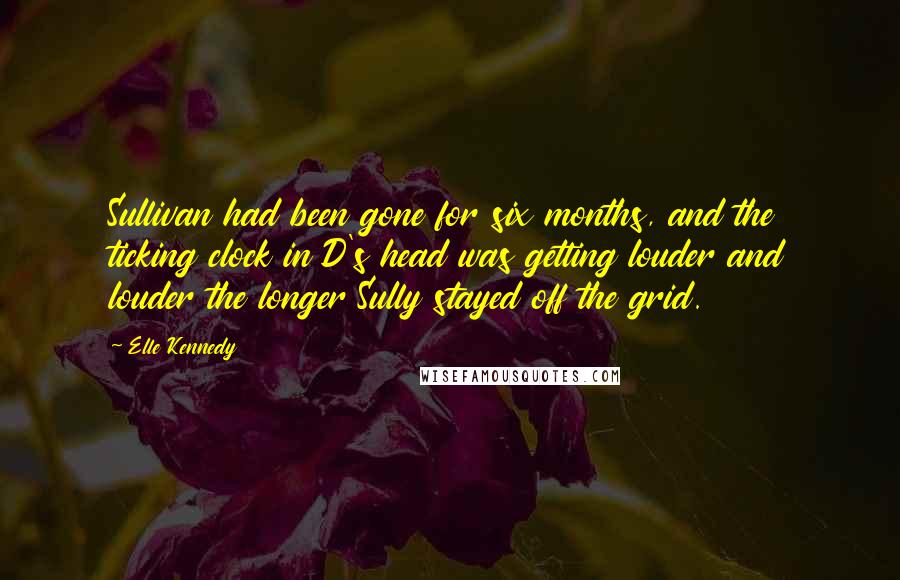 Elle Kennedy Quotes: Sullivan had been gone for six months, and the ticking clock in D's head was getting louder and louder the longer Sully stayed off the grid.