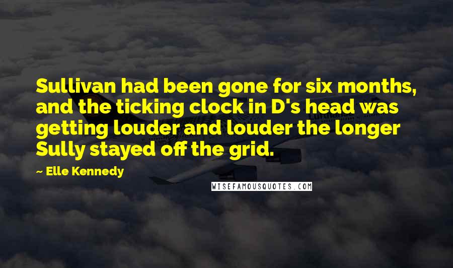Elle Kennedy Quotes: Sullivan had been gone for six months, and the ticking clock in D's head was getting louder and louder the longer Sully stayed off the grid.