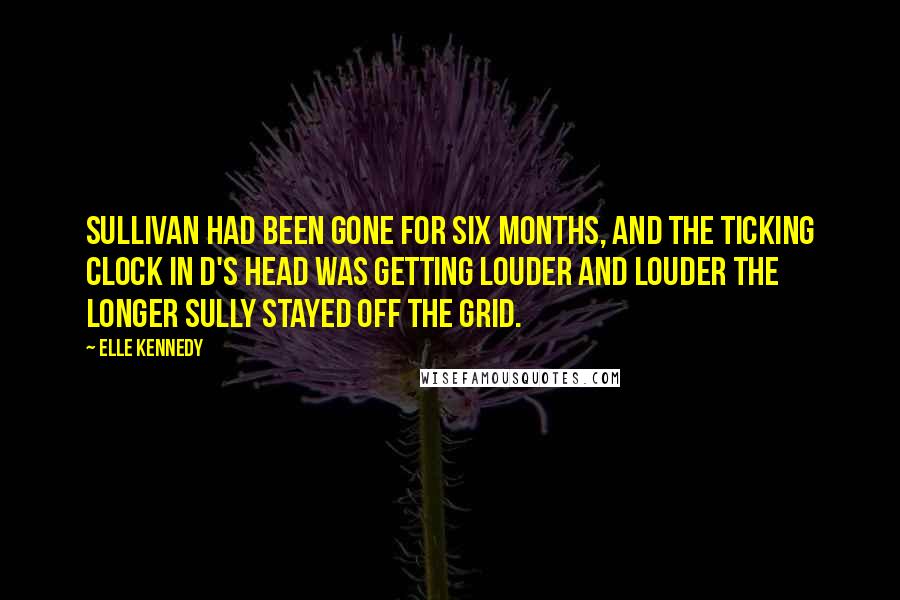 Elle Kennedy Quotes: Sullivan had been gone for six months, and the ticking clock in D's head was getting louder and louder the longer Sully stayed off the grid.