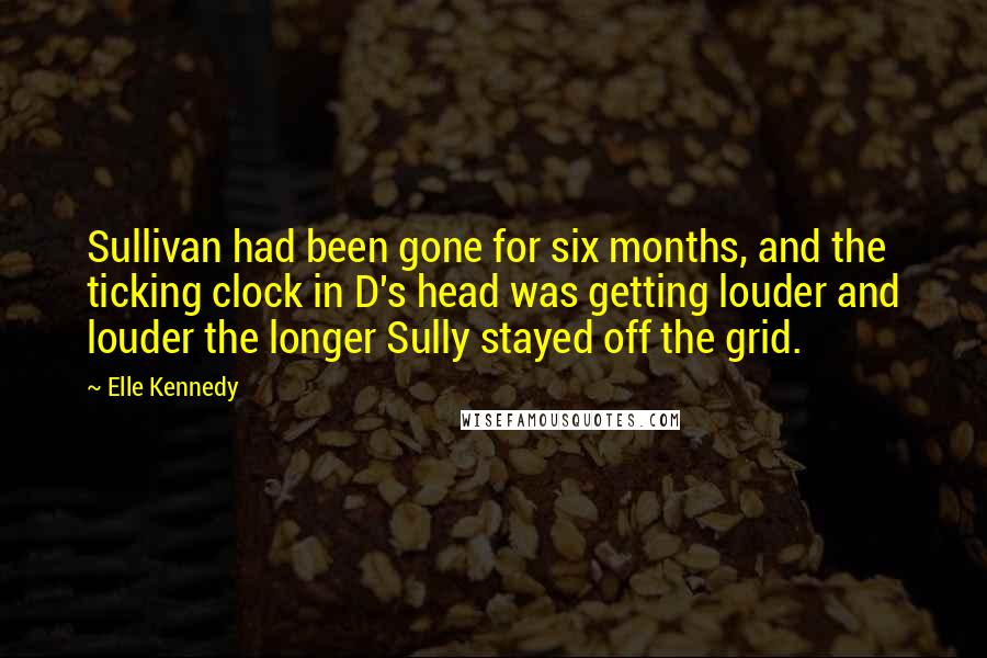 Elle Kennedy Quotes: Sullivan had been gone for six months, and the ticking clock in D's head was getting louder and louder the longer Sully stayed off the grid.