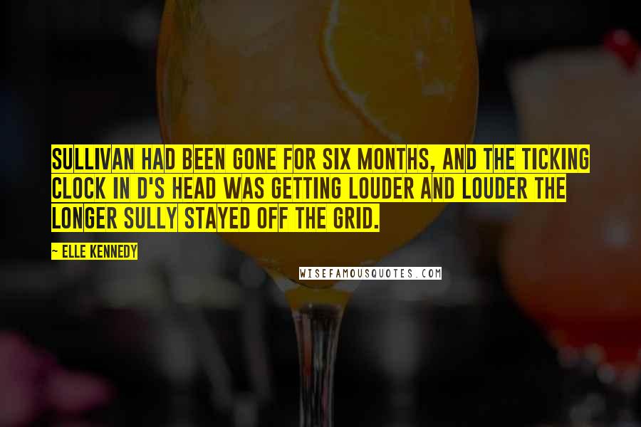 Elle Kennedy Quotes: Sullivan had been gone for six months, and the ticking clock in D's head was getting louder and louder the longer Sully stayed off the grid.