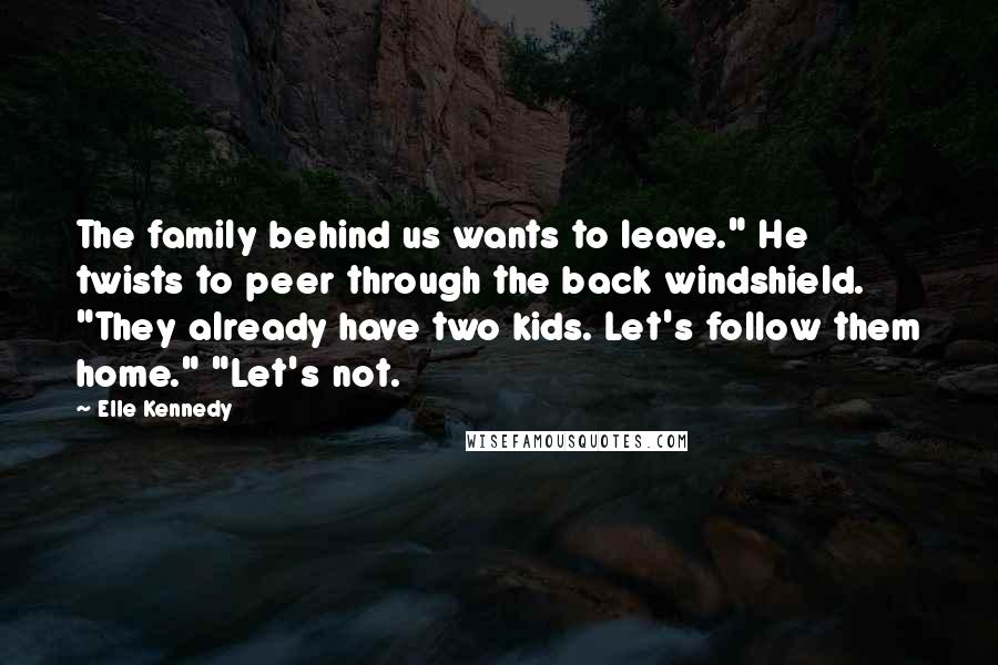 Elle Kennedy Quotes: The family behind us wants to leave." He twists to peer through the back windshield. "They already have two kids. Let's follow them home." "Let's not.