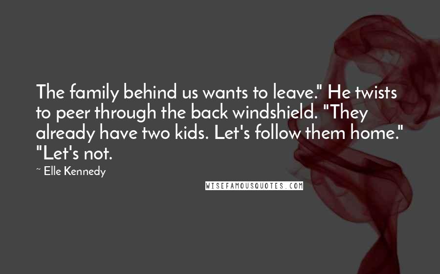 Elle Kennedy Quotes: The family behind us wants to leave." He twists to peer through the back windshield. "They already have two kids. Let's follow them home." "Let's not.