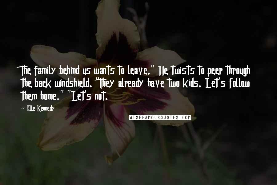 Elle Kennedy Quotes: The family behind us wants to leave." He twists to peer through the back windshield. "They already have two kids. Let's follow them home." "Let's not.
