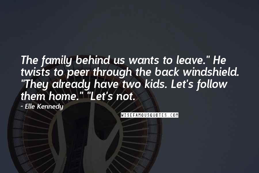 Elle Kennedy Quotes: The family behind us wants to leave." He twists to peer through the back windshield. "They already have two kids. Let's follow them home." "Let's not.