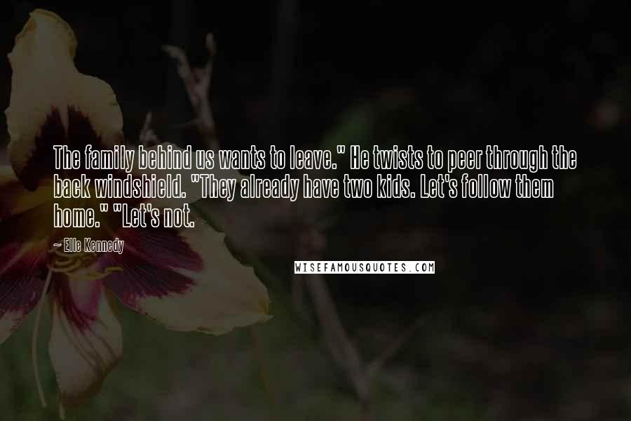 Elle Kennedy Quotes: The family behind us wants to leave." He twists to peer through the back windshield. "They already have two kids. Let's follow them home." "Let's not.