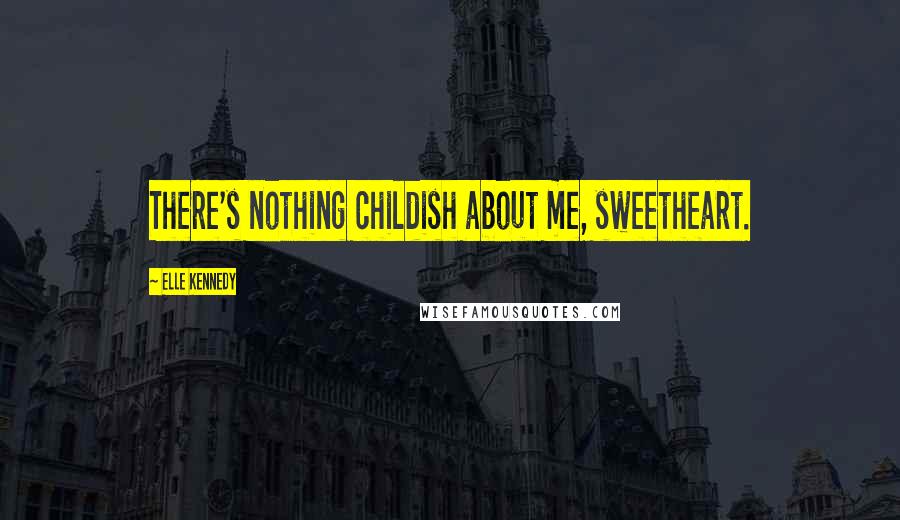 Elle Kennedy Quotes: There's nothing childish about me, sweetheart.