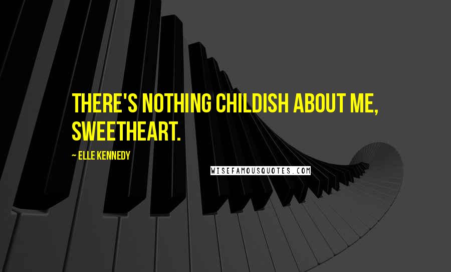 Elle Kennedy Quotes: There's nothing childish about me, sweetheart.