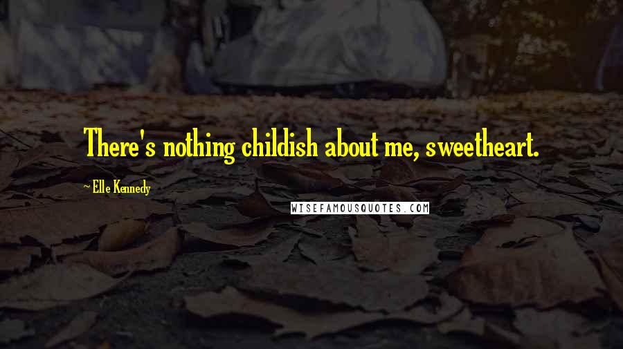 Elle Kennedy Quotes: There's nothing childish about me, sweetheart.