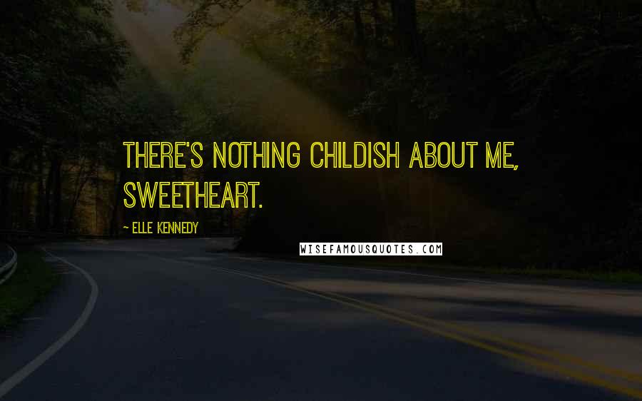 Elle Kennedy Quotes: There's nothing childish about me, sweetheart.