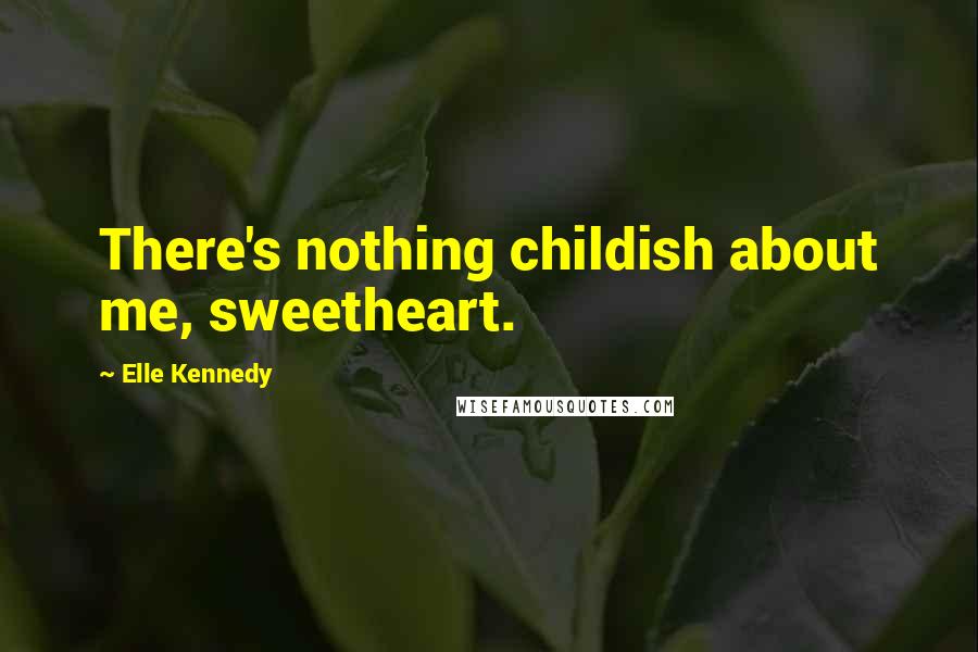 Elle Kennedy Quotes: There's nothing childish about me, sweetheart.