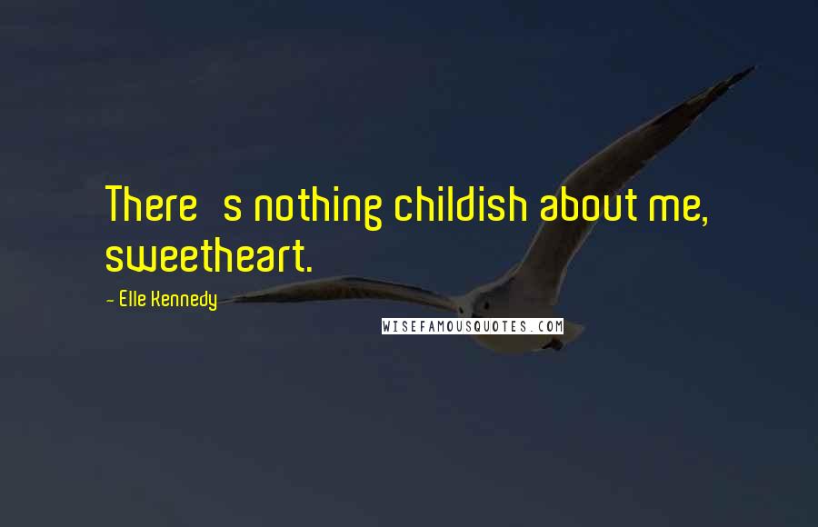 Elle Kennedy Quotes: There's nothing childish about me, sweetheart.