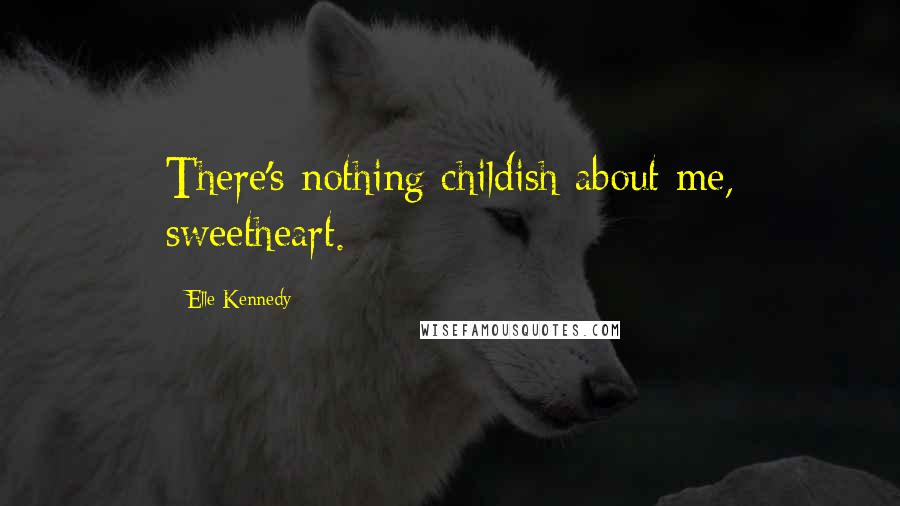 Elle Kennedy Quotes: There's nothing childish about me, sweetheart.
