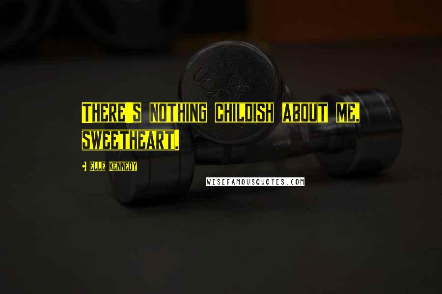 Elle Kennedy Quotes: There's nothing childish about me, sweetheart.