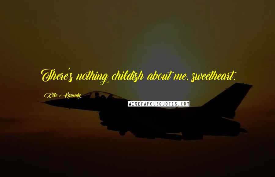 Elle Kennedy Quotes: There's nothing childish about me, sweetheart.