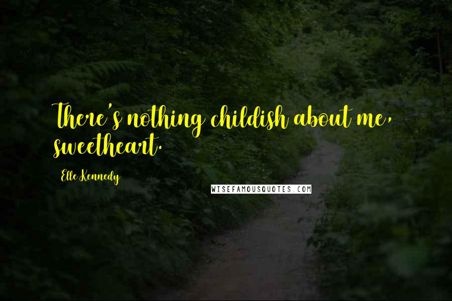 Elle Kennedy Quotes: There's nothing childish about me, sweetheart.