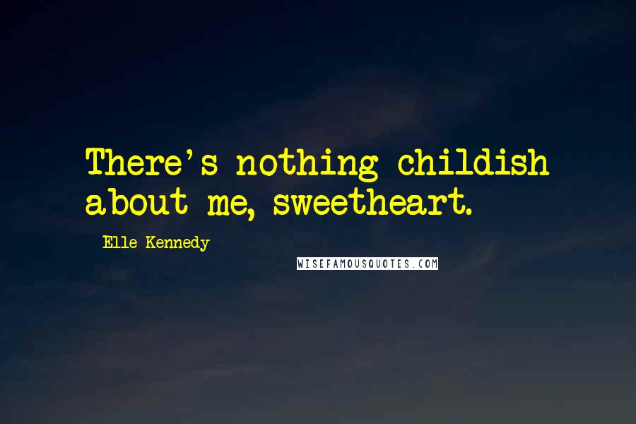Elle Kennedy Quotes: There's nothing childish about me, sweetheart.