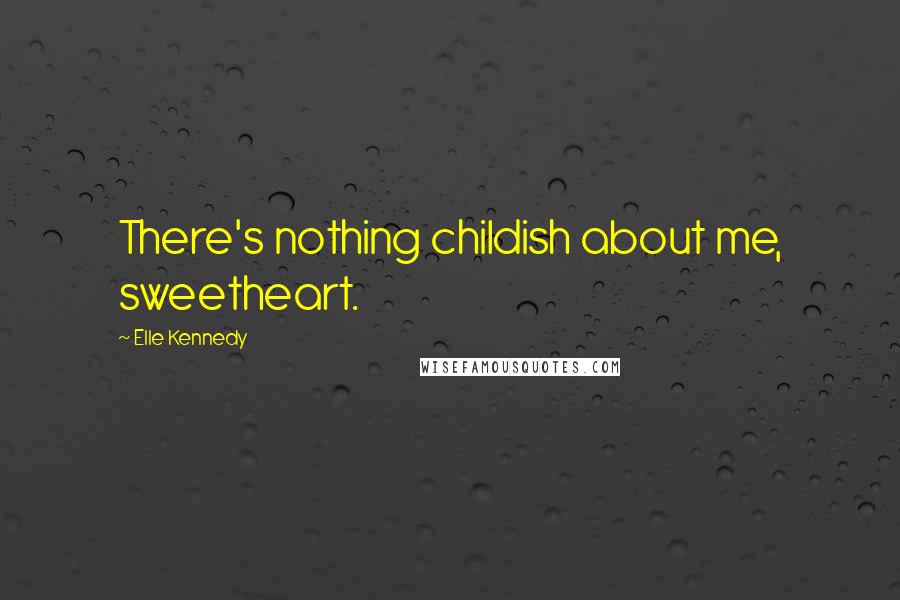 Elle Kennedy Quotes: There's nothing childish about me, sweetheart.