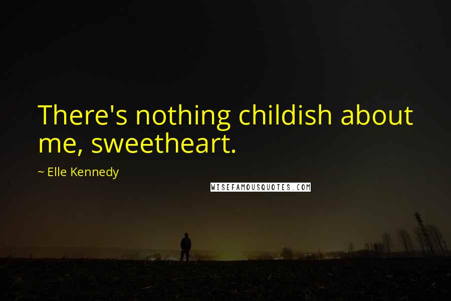 Elle Kennedy Quotes: There's nothing childish about me, sweetheart.