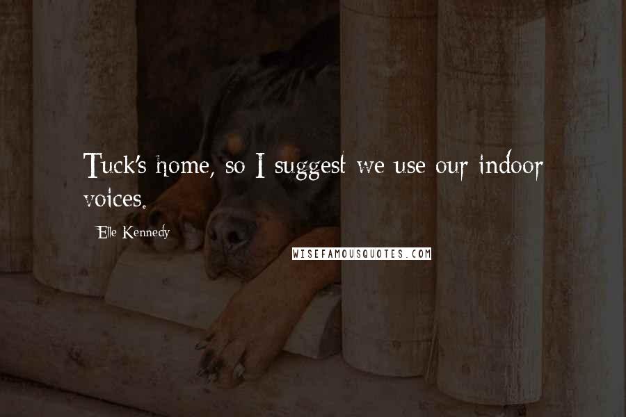 Elle Kennedy Quotes: Tuck's home, so I suggest we use our indoor voices.