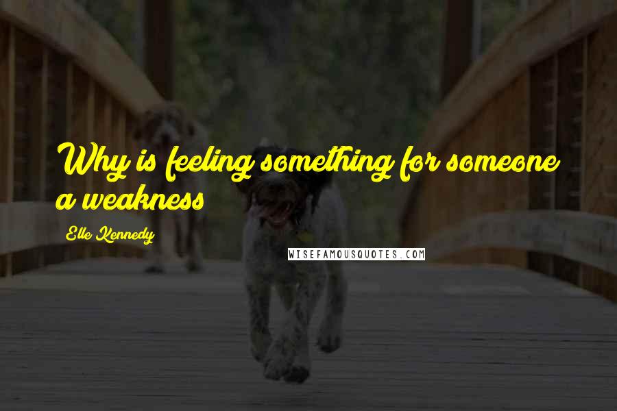 Elle Kennedy Quotes: Why is feeling something for someone a weakness?