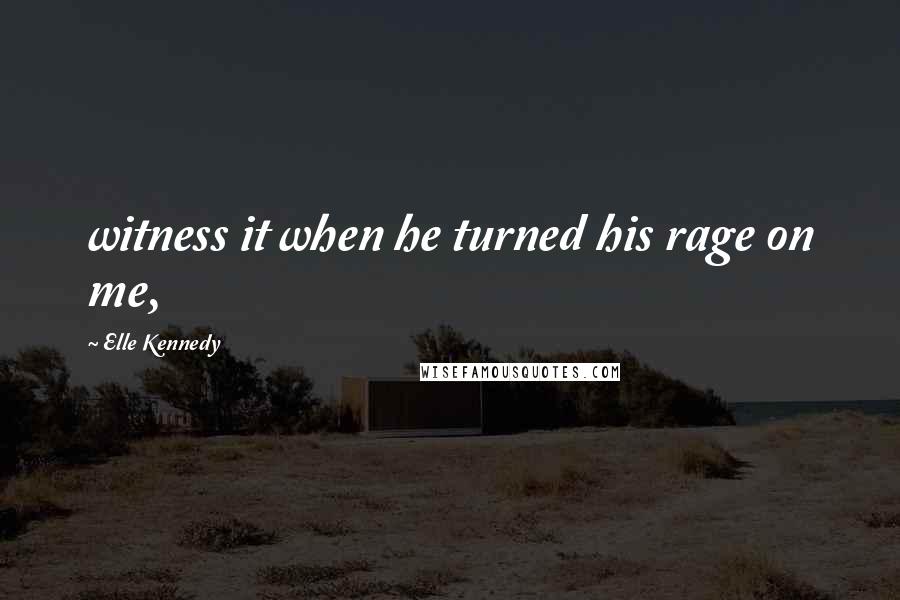 Elle Kennedy Quotes: witness it when he turned his rage on me,