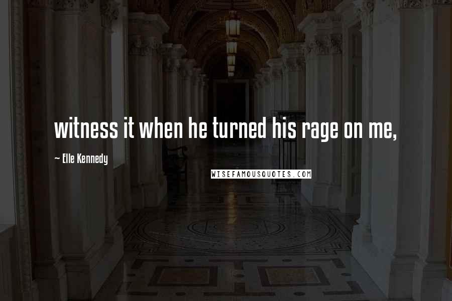 Elle Kennedy Quotes: witness it when he turned his rage on me,