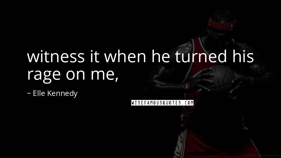 Elle Kennedy Quotes: witness it when he turned his rage on me,